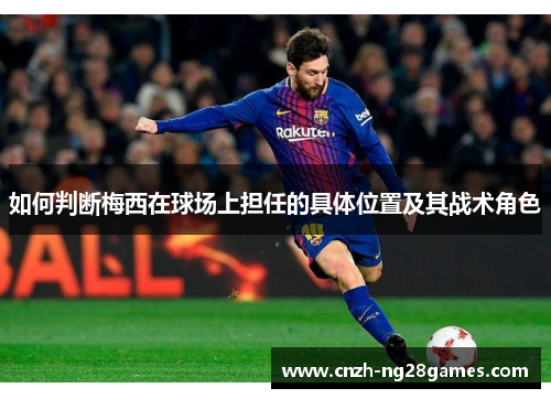 如何判断梅西在球场上担任的具体位置及其战术角色
