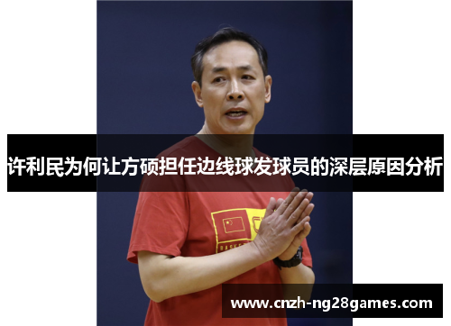 许利民为何让方硕担任边线球发球员的深层原因分析 许利民为何让方硕担任边线球发球员的深层原因分析