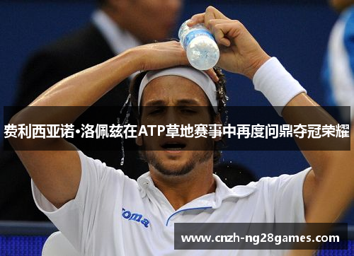 费利西亚诺·洛佩兹在ATP草地赛事中再度问鼎夺冠荣耀 费利西亚诺·洛佩兹在ATP草地赛事中再度问鼎夺冠荣耀