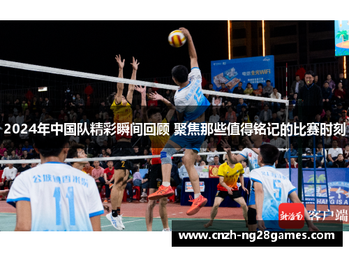 2024年中国队精彩瞬间回顾 聚焦那些值得铭记的比赛时刻