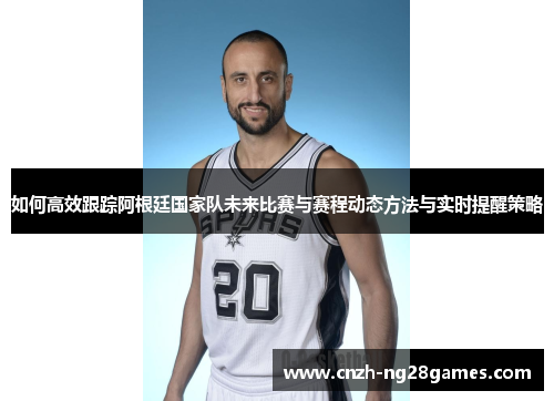 如何高效跟踪阿根廷国家队未来比赛与赛程动态方法与实时提醒策略