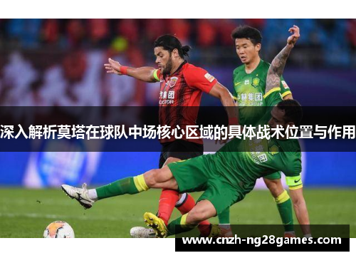 深入解析莫塔在球队中场核心区域的具体战术位置与作用
