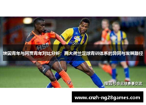 埃因青年与阿贾青年对比分析:两大荷兰足球青训体系的异同与发展路径 埃因青年与阿贾青年对比分析:两大荷兰足球青训体系的异同与发展路径