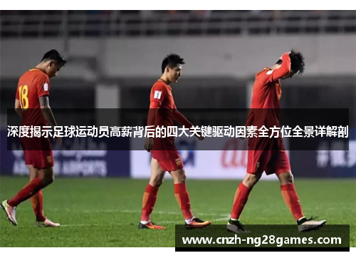 深度揭示足球运动员高薪背后的四大关键驱动因素全方位全景详解剖