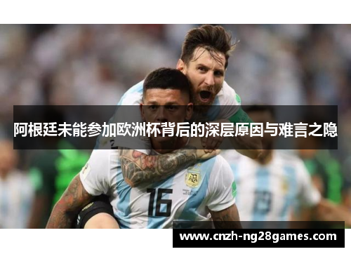 阿根廷未能参加欧洲杯背后的深层原因与难言之隐 阿根廷未能参加欧洲杯背后的深层原因与难言之隐
