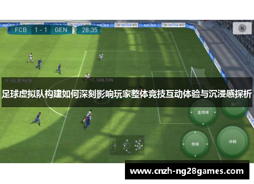 足球虚拟队构建如何深刻影响玩家整体竞技互动体验与沉浸感探析 足球虚拟队构建如何深刻影响玩家整体竞技互动体验与沉浸感探析