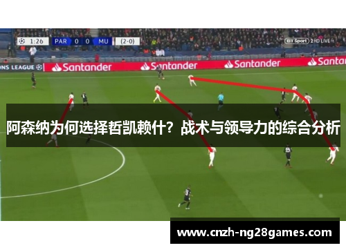 阿森纳为何选择哲凯赖什?战术与领导力的综合分析 阿森纳为何选择哲凯赖什?战术与领导力的综合分析