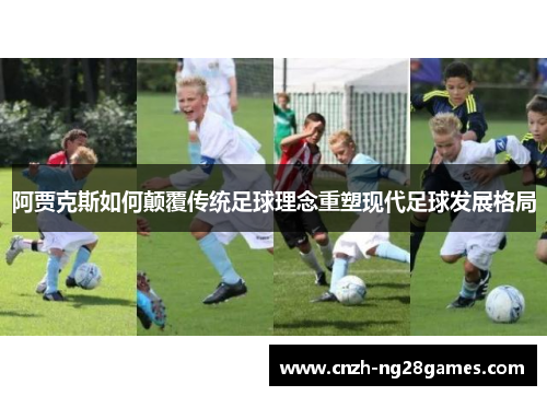 阿贾克斯如何颠覆传统足球理念重塑现代足球发展格局