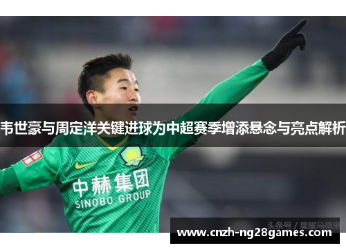 韦世豪与周定洋关键进球为中超赛季增添悬念与亮点解析