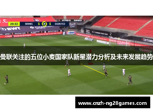 曼联关注的五位小麦国家队新星潜力分析及未来发展趋势 曼联关注的五位小麦国家队新星潜力分析及未来发展趋势