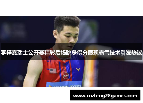 李梓嘉瑞士公开赛精彩后场跳杀得分展现霸气技术引发热议 李梓嘉瑞士公开赛精彩后场跳杀得分展现霸气技术引发热议