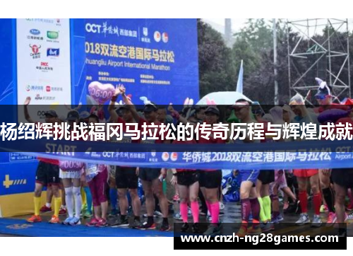 杨绍辉挑战福冈马拉松的传奇历程与辉煌成就