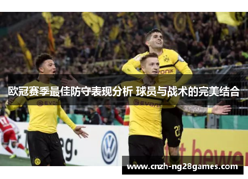 欧冠赛季最佳防守表现分析 球员与战术的完美结合