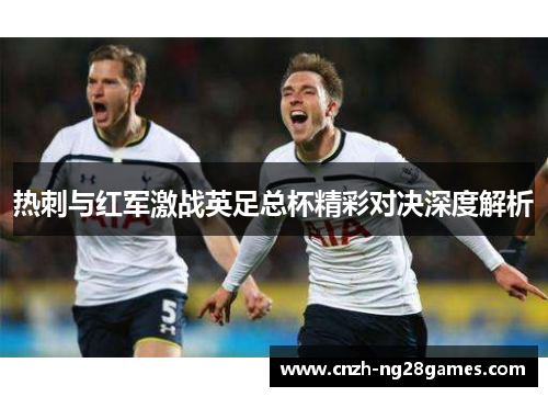 热刺与红军激战英足总杯精彩对决深度解析