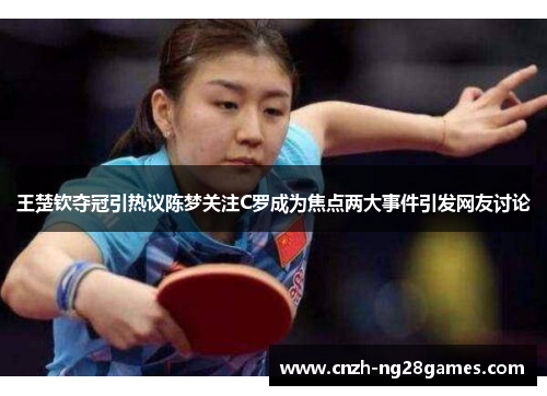 王楚钦夺冠引热议陈梦关注C罗成为焦点两大事件引发网友讨论