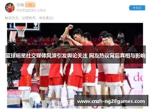篮球明星社交媒体风波引发舆论关注 网友热议背后真相与影响