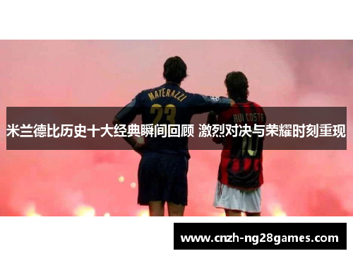 米兰德比历史十大经典瞬间回顾 激烈对决与荣耀时刻重现 米兰德比历史十大经典瞬间回顾 激烈对决与荣耀时刻重现