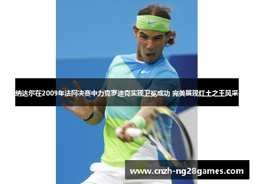 纳达尔在2009年法网决赛中力克罗迪克实现卫冕成功 完美展现红土之王风采