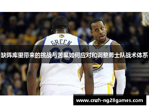 缺阵库里带来的挑战与苦果如何应对和调整勇士队战术体系
