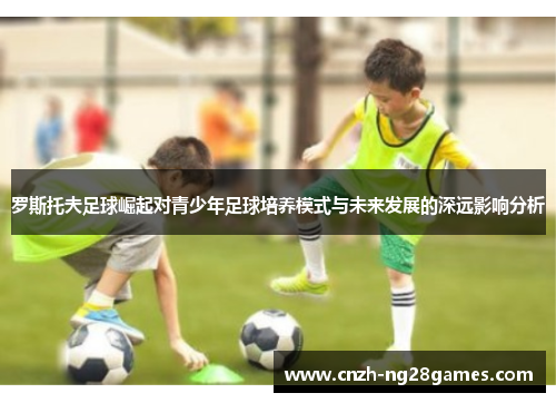 罗斯托夫足球崛起对青少年足球培养模式与未来发展的深远影响分析