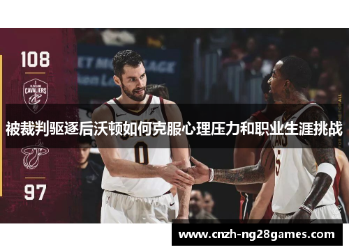 被裁判驱逐后沃顿如何克服心理压力和职业生涯挑战