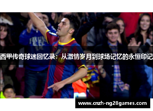 西甲传奇球迷回忆录：从激情岁月到球场记忆的永恒印记