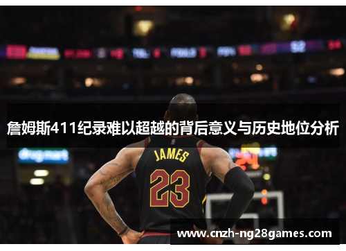 詹姆斯411纪录难以超越的背后意义与历史地位分析