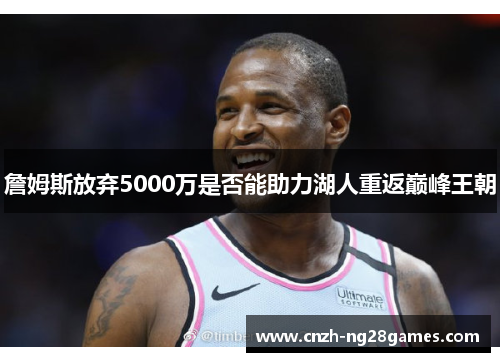 詹姆斯放弃5000万是否能助力湖人重返巅峰王朝