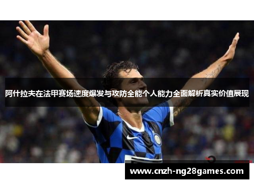 阿什拉夫在法甲赛场速度爆发与攻防全能个人能力全面解析真实价值展现