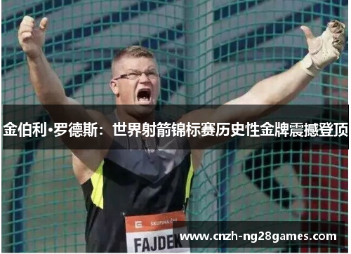 金伯利·罗德斯：世界射箭锦标赛历史性金牌震撼登顶