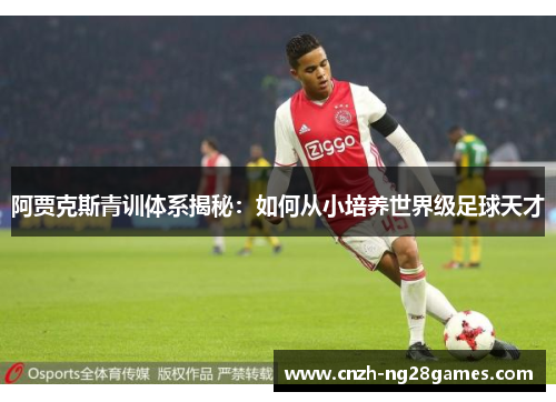 阿贾克斯青训体系揭秘：如何从小培养世界级足球天才